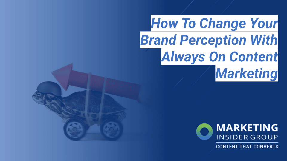 How to Change Your Brand Perception with Always-On Content Marketing