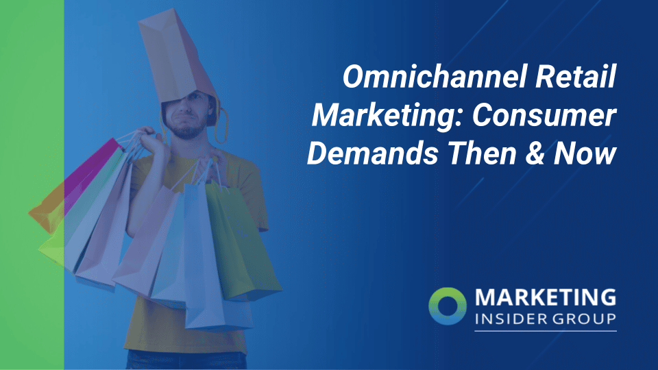 Omnichannel Retail Marketing: Consumer Demands Then & Now