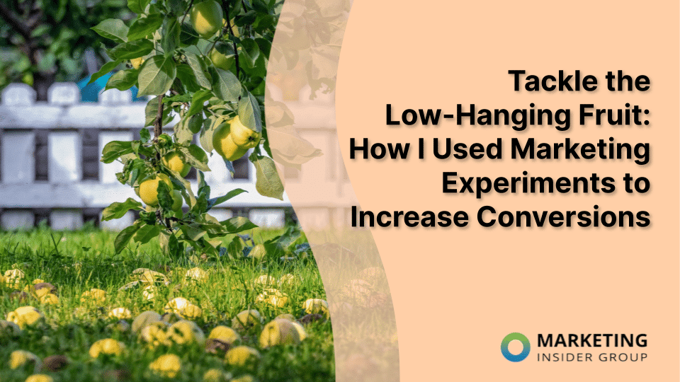 Tackle the Low-Hanging Fruit: How I Used Marketing Experiments to Increase Conversions