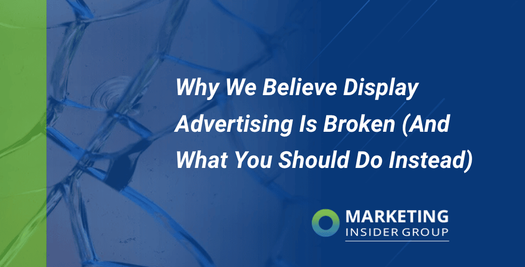 Why We Believe Display Advertising Is Broken (And What You Should Do Instead)