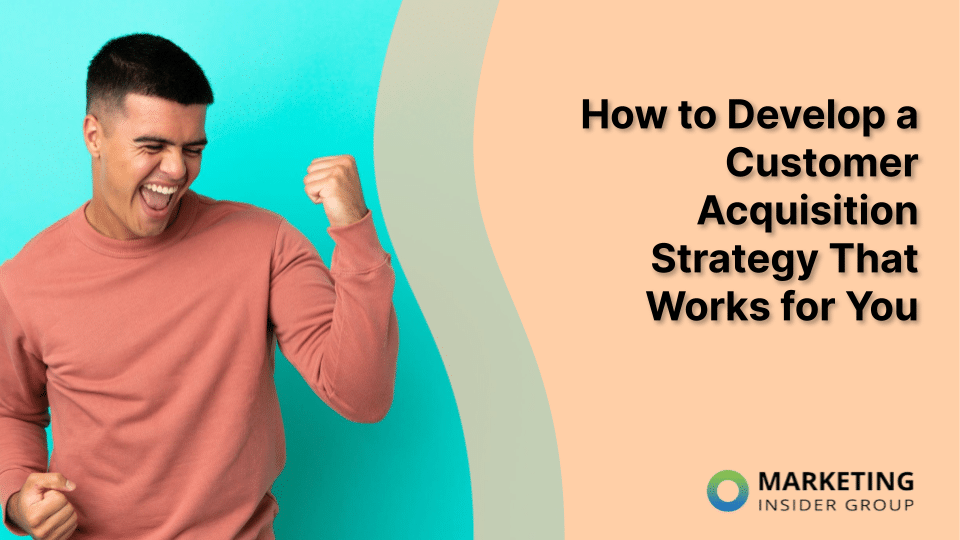 How to Develop a Customer Acquisition Strategy That Works for You