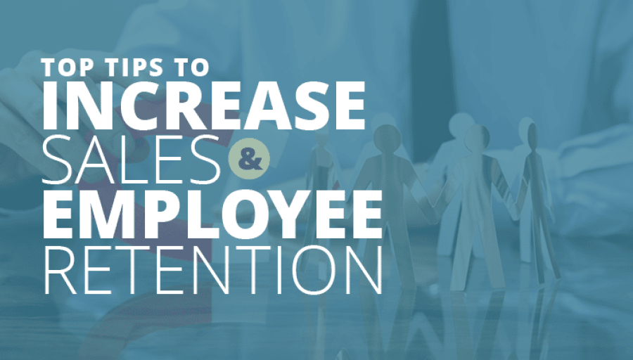Top Tips to Increase Sales & Employee Retention