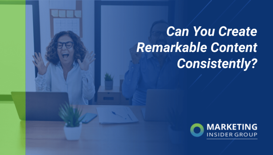 Can You Create Remarkable Content Consistently?