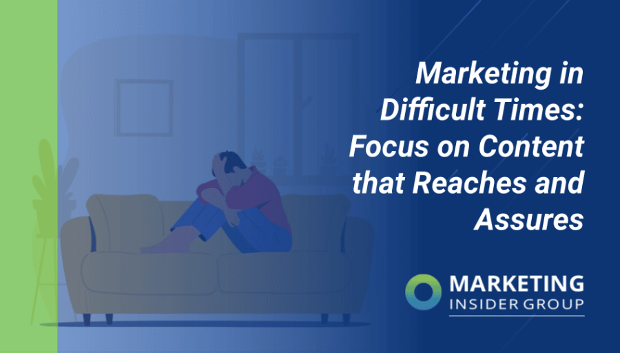 Marketing in Difficult Times: Focus on Content that Reaches and Assures