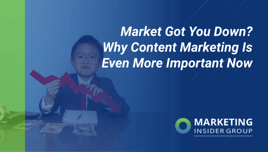 Market Got You Down? Why Content Marketing Is Even More Important Now