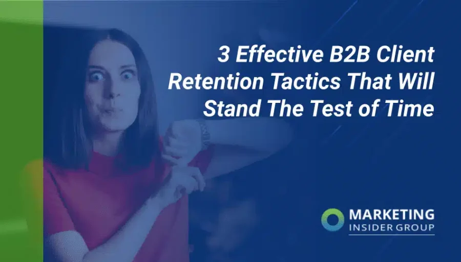 3 Effective B2B Client Retention Tactics That Will Stand The Test of Time