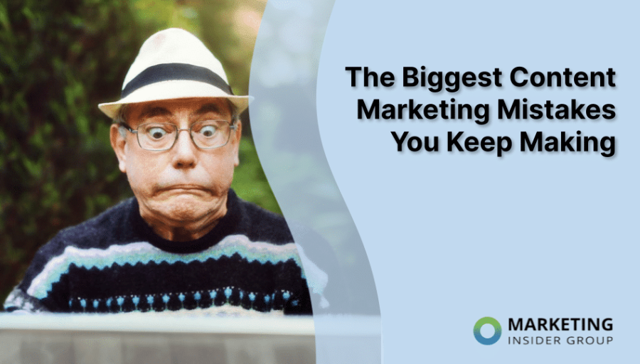 The Biggest Content Marketing Mistakes You Keep Making