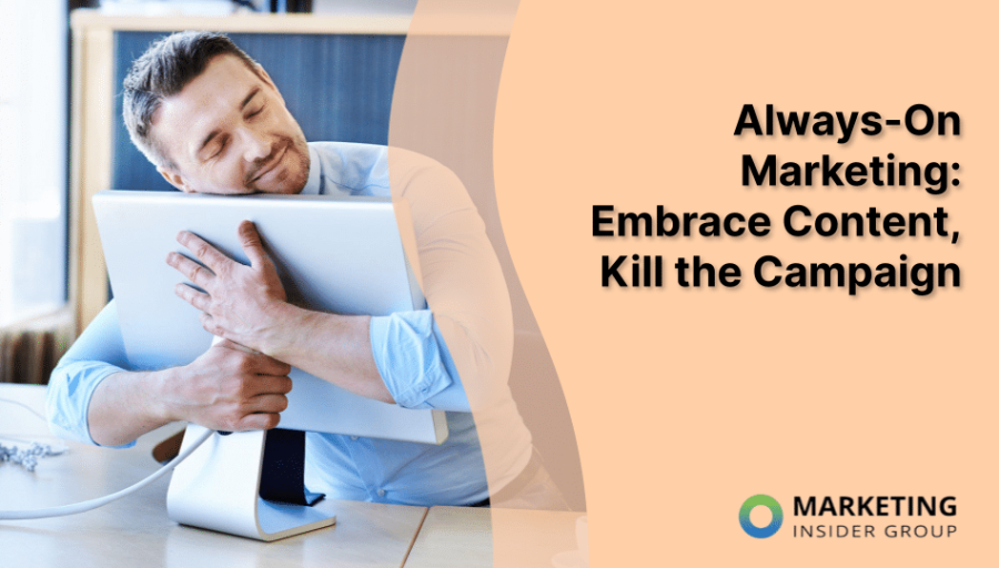 Always-On Marketing: Embrace Content, Kill the Campaign