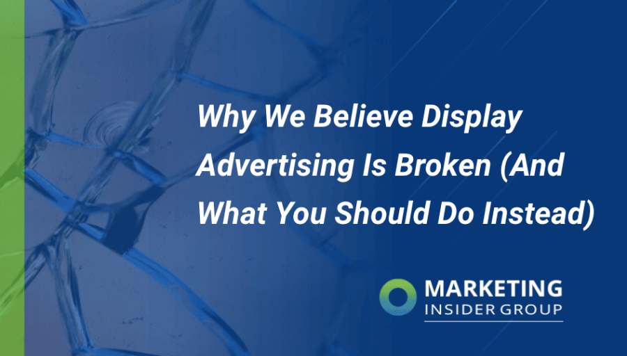 Why We Believe Display Advertising Is Broken (And What You Should Do Instead)