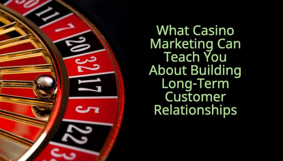 What Casino Marketing Can Teach You About Building Long-Term Customer Relationships